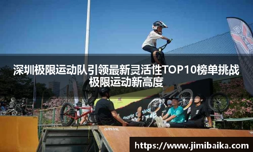 深圳极限运动队引领最新灵活性TOP10榜单挑战极限运动新高度