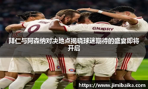 拜仁与阿森纳对决地点揭晓球迷期待的盛宴即将开启